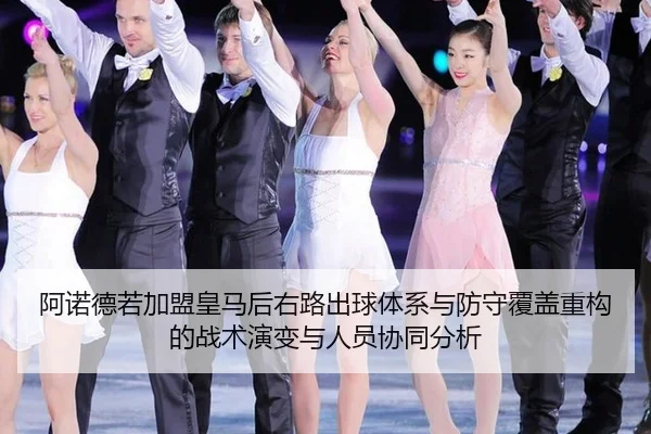 阿诺德若加盟皇马后右路出球体系与防守覆盖重构的战术演变与人员协同分析