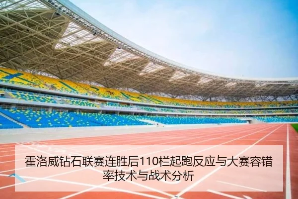 霍洛威钻石联赛连胜后110栏起跑反应与大赛容错率技术与战术分析
