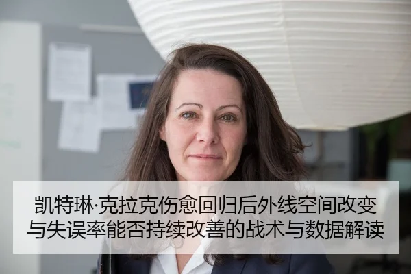 凯特琳·克拉克伤愈回归后外线空间改变与失误率能否持续改善的战术与数据解读