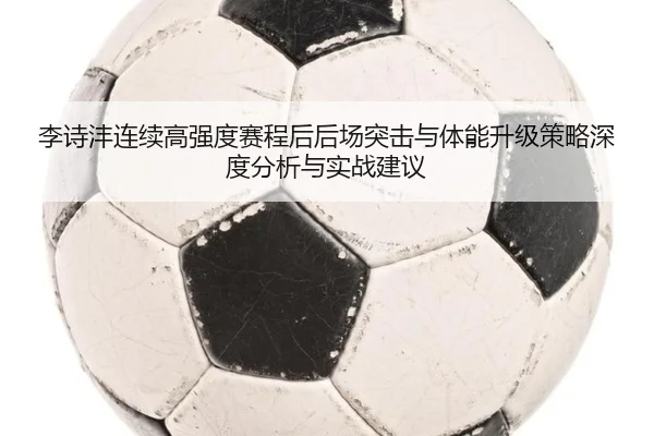 李诗沣连续高强度赛程后后场突击与体能升级策略深度分析与实战建议