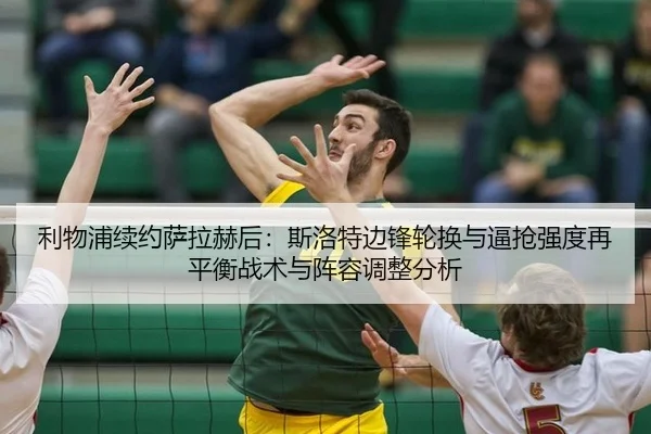 利物浦续约萨拉赫后：斯洛特边锋轮换与逼抢强度再平衡战术与阵容调整分析
