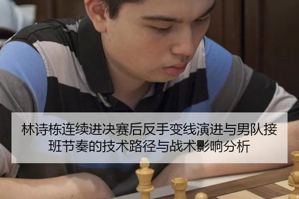 林诗栋连续进决赛后反手变线演进与男队接班节奏的技术路径与战术影响分析