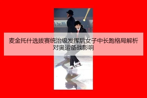 mai-jin-tuo-shen-xuan-ba-sai-tong-zhi-ji-fa-hui-hou-nv-zi-zhong-chang-pao-ge-ju-jie-xi-dui-ao-yun-bei-zhan-ying-xiang-2-750.jpg