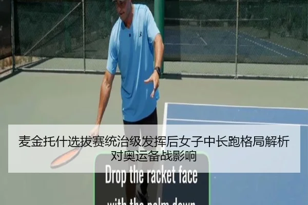 麦金托什选拔赛统治级发挥后女子中长跑格局解析对奥运备战影响
