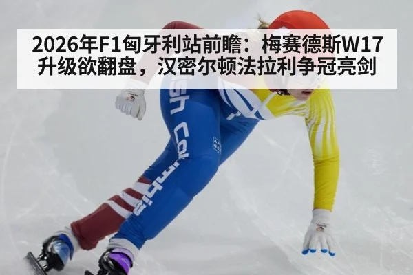 2026年F1匈牙利站前瞻：梅赛德斯W17升级欲翻盘，汉密尔顿法拉利争冠亮剑