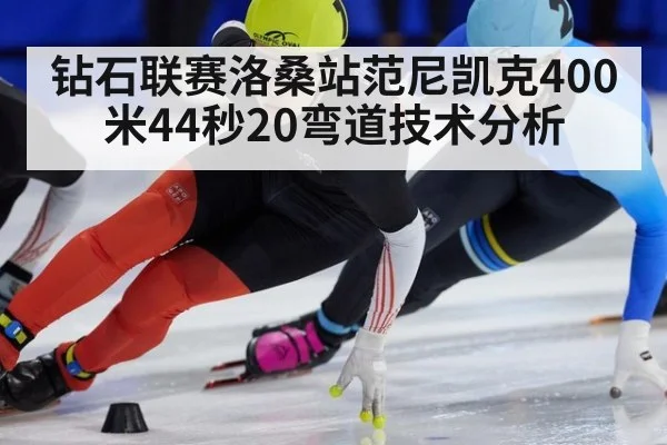 钻石联赛洛桑站范尼凯克400米44秒20弯道技术分析