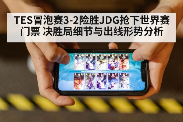 TES冒泡赛3-2险胜JDG抢下世界赛门票 决胜局细节与出线形势分析
